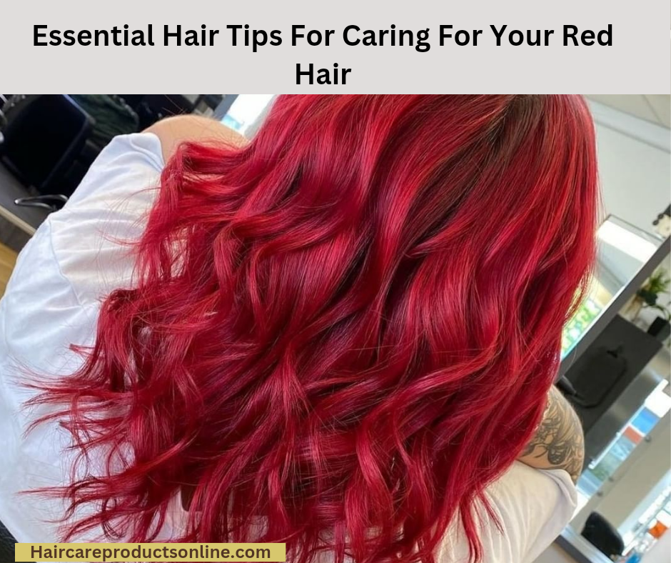 Essential Hair Tips For Caring For Your Red Hair